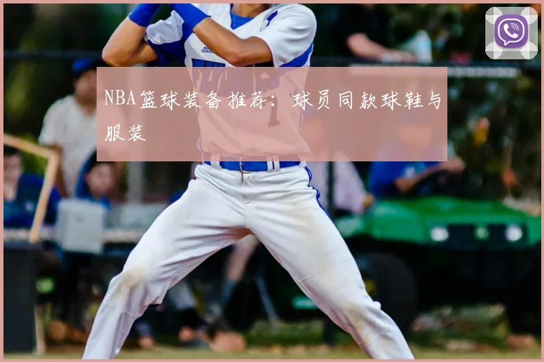 NBA篮球装备推荐：球员同款球鞋与服装