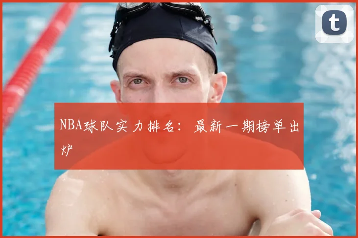 NBA球队实力排名：最新一期榜单出炉